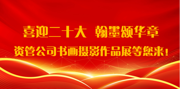 喜迎二十大·翰墨頌華章——資管公司書畫攝影作品展期待您的參與！
